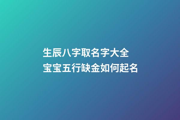 生辰八字取名字大全 宝宝五行缺金如何起名